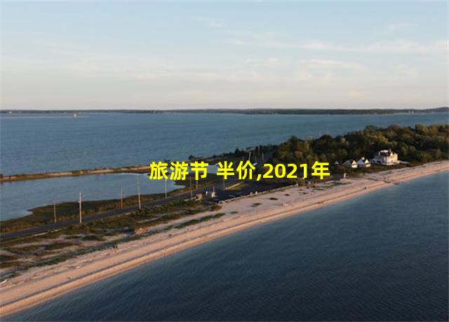 旅游节 半价,2021年旅游优惠